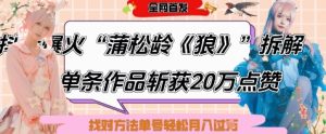 爆红“蒲松龄《狼》”实战演练拆卸,仅6条著作增粉24W,一条著作获得20W关注点赞,用对方法轻轻松松养号月入了W-创业资源网