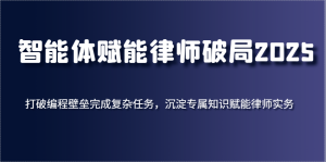 智能体创变侓师突破2025,摆脱程序编写堡垒进行繁杂每日任务,沉积专享知识赋能律师实务-创业资源网