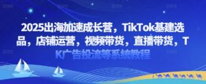 2025出航加速成长营，TikTok基本建设选款，店铺管理，短视频带货，直播卖货，TK广告宣传投流等系统教程-创业资源网