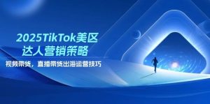 2025TikTok美区大咖营销战略，短视频带货，直播卖货，出航运营方法-创业资源网