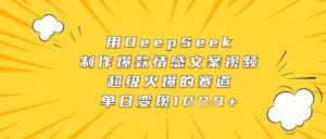 用DeepSeek制作爆款情感文案视频，超级火爆的赛道，单日变现数张-创业资源网