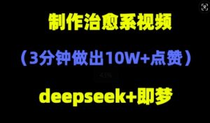 DeepSeek+即梦AI，制作治愈系风景视频，3分钟做出点赞10W+-创业资源网