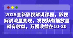 2025全新升级电影解说课程内容，电影解说数据流量变现，上传视频有播放量就会有盈利，万播收益在10-20-创业资源网