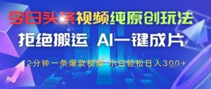 今日头条视频纯原创设计游戏玩法,回绝运送,AI一键整片, 2min一条爆款短视频,新手都可以轻松日入3张-创业资源网