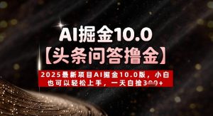 【头条问答撸金】2025最新投资项目AI掘金队10.0版，新手也能快速上手，一天天上掉3张-创业资源网