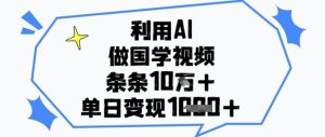 运用AI做国学视频,一条条关注点赞10w ,单日转现1k-创业资源网
