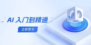 AI入门到精通,五阶课程学通识类,把握跨领域实际操作关键点-创业资源网