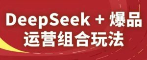 DeepSeek 爆款经营组成游戏玩法,2025淘宝精品课程-创业资源网