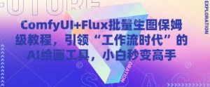 ComfyUI Flux大批量照片家庭保姆级实例教程,推动“工作流引擎时期”的AI绘画软件,新手瞬间变成大神-创业资源网
