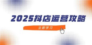 2025抖店运营攻略，掌握抖店技巧，打造月销百万，新手入门到精通-创业资源网