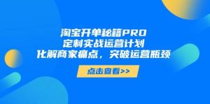 淘宝开单秘籍PRO,定制实战运营计划,化解商家痛点,突破运营瓶颈-创业资源网
