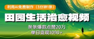 利用AI免费制作田园生活治愈视频，条条爆款点赞20W，单日变现几张-创业资源网