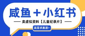 【高需求赛道】小红书+咸鱼做儿童纪录片赛道,一天轻松几十单,详细项目拆解-创业资源网