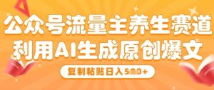 公众号流量主养生赛道,利用AI生成原创爆文,复制粘贴日入5张-创业资源网
