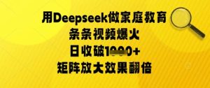 用Deepseek做家庭教育条条视频爆火日收几张，矩阵放大效果翻倍-创业资源网