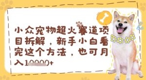 小众宠物超火赛道项目拆解,新手小白看完这个方法,也可月入过w-创业资源网