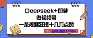 Deepseek 即梦做微信视频号一条视频斩获十几万关注点赞日盈利多张-创业资源网