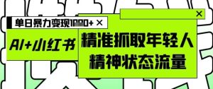 AI 小红书的图文并茂，精确爬取年青人精神面貌总流量，单日暴力行为转现好几张-创业资源网