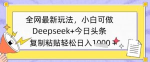各大网站全新游戏玩法，Deepseek 今日今日头条，只需要简单的拷贝就可以，小白可做，日入好几张-创业资源网