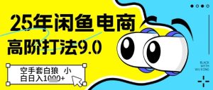 25年闲鱼电商高阶打法9.0，空手套白狼，小白日入几张-创业资源网