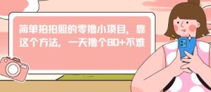 简单拍拍照的零撸小项目,靠这个方法,一天撸个80+不难-创业资源网