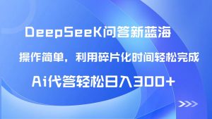 【头条问答新蓝海】DeepSeek回应游戏玩法首曝!碎片时间,AI代答日入300 …-创业资源网