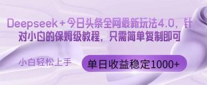 今日今日头条4.0最新版 Deepseek 今日今日头条各大网站全新游戏玩法,单日盈利提升100…-创业资源网