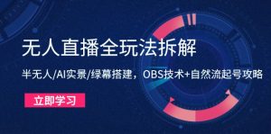 无人直播全玩法拆解：半无人/AI实景/绿幕搭建，OBS技术+自然流起号攻略-创业资源网