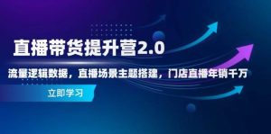 直播卖货提高营2.0:总流量逻辑性数据信息,直播间场景主题构建,店面直播间年销一定-创业资源网