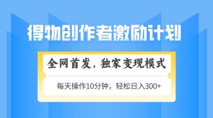 得物APP创作者激励,变现方式,快速上手,日入300 可引流矩阵,可变大-创业资源网