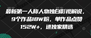 全新第一人称人物独白电影解说，9个作品18W粉，单著作关注点赞152W ，进独家代理优选-创业资源网