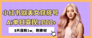 小红书的做美女穿搭号,ai单日转现多张,3天增粉1w-创业资源网