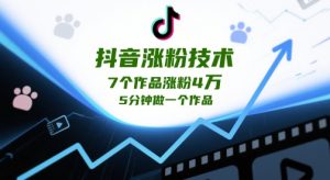 抖音涨粉技术性，7个作品增粉4W，5min做一个作品-创业资源网