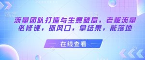 总流量倾力打造与买卖突破，老总总流量必修课程，抓出风口，拿结果，能落地式-创业资源网