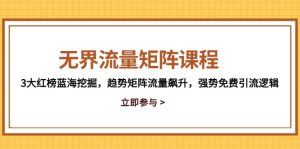无边流量矩阵课程内容,3大红色榜瀚海发掘,发展趋势引流矩阵总流量飙涨,强悍完全免费引流方法逻辑性-创业资源网