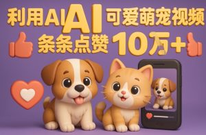 能骗得全面的AI萌宠视频制做攻略大全:从0到 2W粉的爆款登陆密码-创业资源网