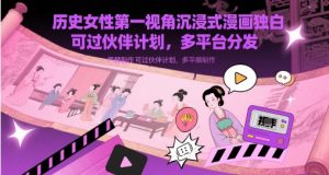 历史时间女士第一视角沉浸式体验漫画作品对白解说视频制做，能过伙伴计划，多平台分发-创业资源网