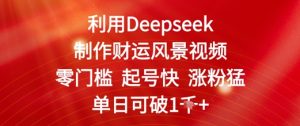 运用Deepseek制做财气美景视频,零门槛养号快增粉猛,单日盈利多张-创业资源网