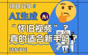 AI形成“怀旧视频”真的很适合初学者?详细的讲解!-创业资源网