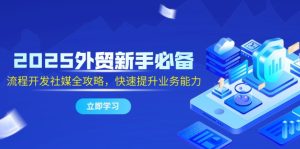 2025出口外贸初学者必不可少,流程开发社交媒体攻略大全,迅速提升工作能力-创业资源网