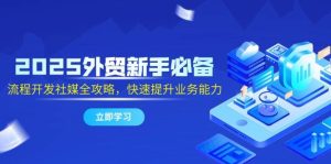 2025出口外贸初学者必不可少,流程开发社交媒体攻略大全,迅速提升工作能力-创业资源网
