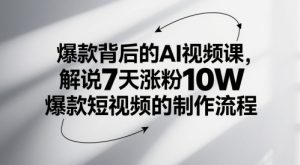 爆品其背后的AI视频课程,讲解7天增粉10W爆款短视频的制作流程-创业资源网
