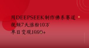 用Deepseek制做佛性跑道，短视频7天增粉10W，单日转现好几张-创业资源网
