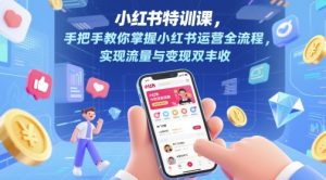 小红书的训练课，教你如何把握小红书运营全过程，完成流量和转现双收-创业资源网