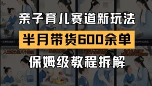 AI亲子教育跑道新模式,小号大半个月卖货600多单,家庭保姆级实例教程拆卸-创业资源网