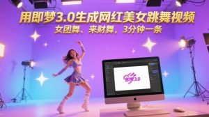 用即梦3.0形成网络红人美女跳舞视频，女团舞、来财舞，3min一条-创业资源网