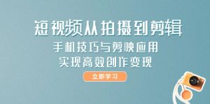小视频从拍到视频剪辑，手机技巧与剪辑软件运用，实现快速写作转现-创业资源网
