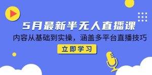 5月全新半无人直播课，具体内容从产品到实际操作，包含多平台直播方法-创业资源网