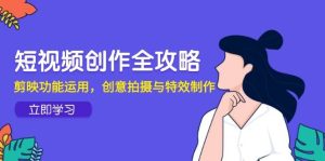 视频创作攻略大全，剪辑软件作用应用，创意拍摄与动画特效-创业资源网