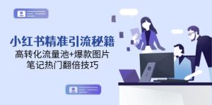 小红书的精准引流方法秘笈，高转化流量入口 爆款图片，手记受欢迎翻番方法-创业资源网